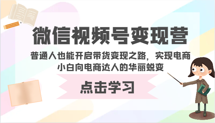 微信视频号变现营-普通人也能开启带货变现之路,实现电商小白向电商达人的华丽蜕变-中创资源网