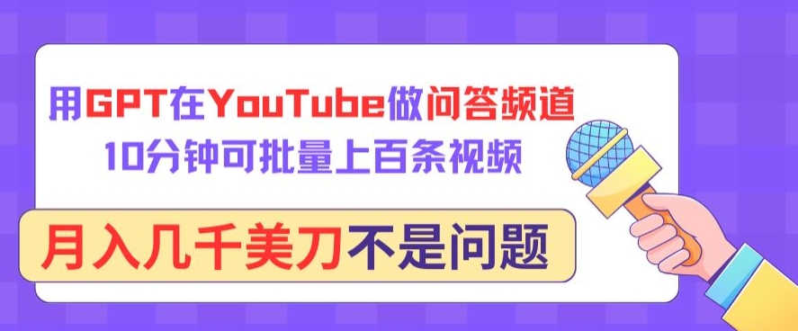 用GPT在YouTube做问答频道，10分钟可批量上百条视频，月入几千美刀不是问题-中创资源网