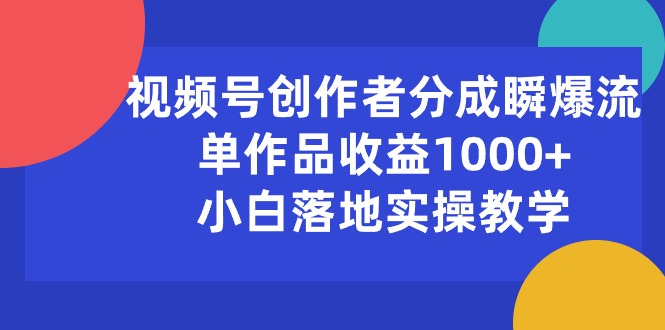 （10854期）视频号创作者分成瞬爆流，单作品收益1000+，小白落地实操教学-中创资源网