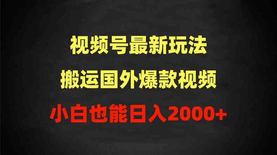 （9796期）2024视频号最新玩法，搬运国外爆款视频，100%过原创，小白也能日入2000+-中创资源网