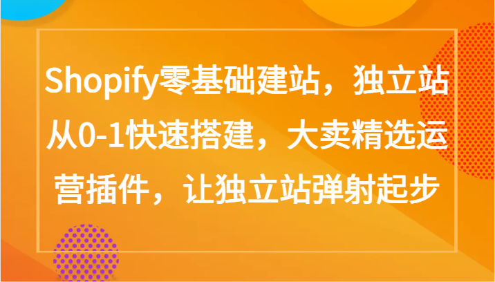 Shopify零基础建站，独立站从0-1快速搭建，大卖精选运营插件，让独立站弹射起步-中创资源网