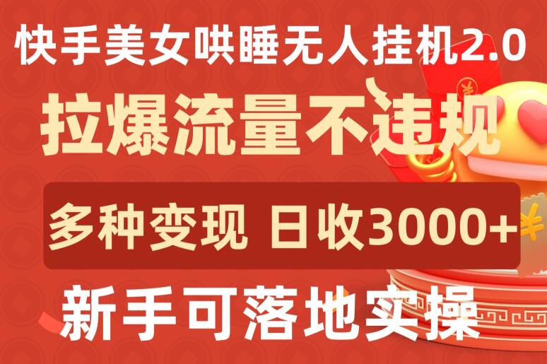 快手美女哄睡无人挂机2.0.拉爆流量不违规，多种变现途径，日收3000+，新手可落地实操-中创资源网