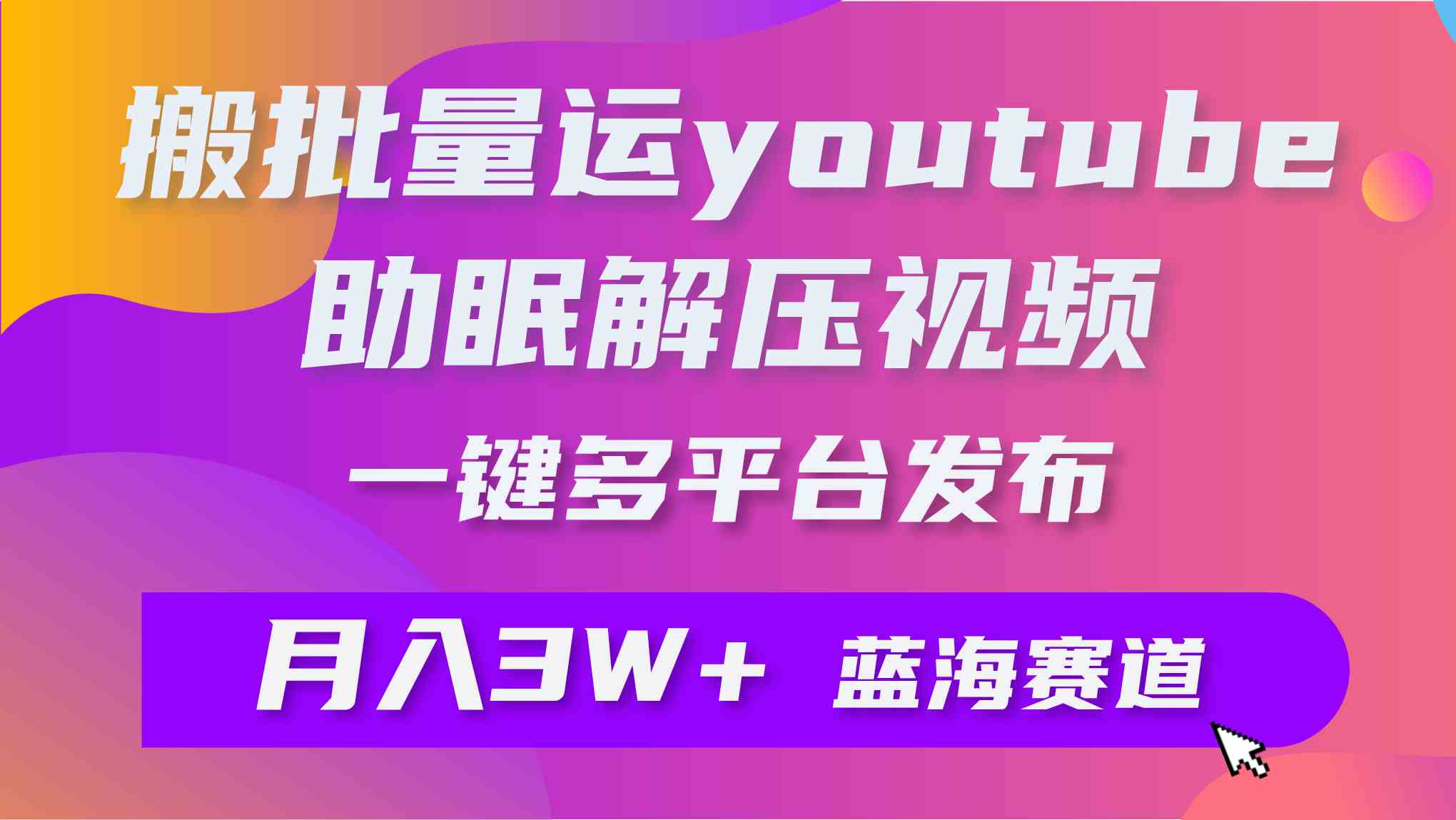 （9727期）批量搬运YouTube解压助眠视频 一键多平台发布 月入2W+-中创资源网