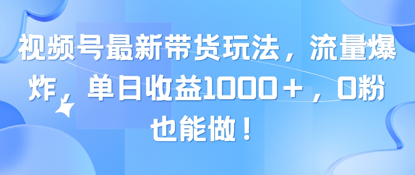 （10858期）视频号最新带货玩法，流量爆炸，单日收益1000＋，0粉也能做！-中创资源网