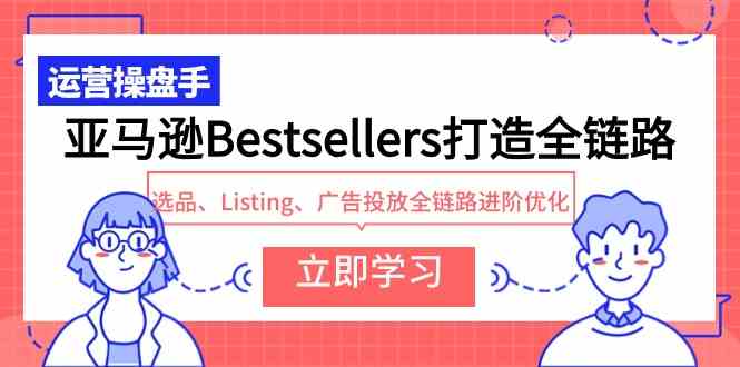 （9801期）亚马逊Bestsellers打造全链路，选品、Listing、广告投放全链路进阶优化-中创资源网