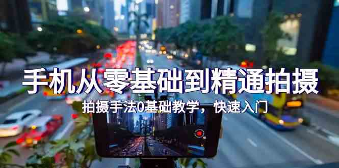 手机从零基础到精通拍摄，拍摄手法0基础教学，快速入门（24节）-中创资源网