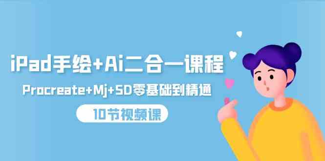 (9720期)iPad手绘+Ai二合一课程,Procreate+Mj+SD零基础到精通(10节视频课)-中创资源网