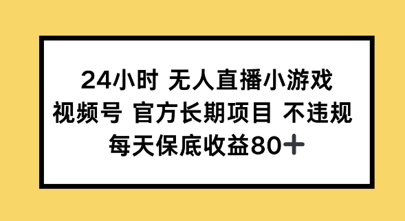 24小时无人直播小游戏，视频号官方长期项目，长期项目小白轻松可做每天保底收益80+-中创资源网