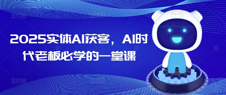 2025实体AI获客，AI时代老板必学的一堂课-中创资源网