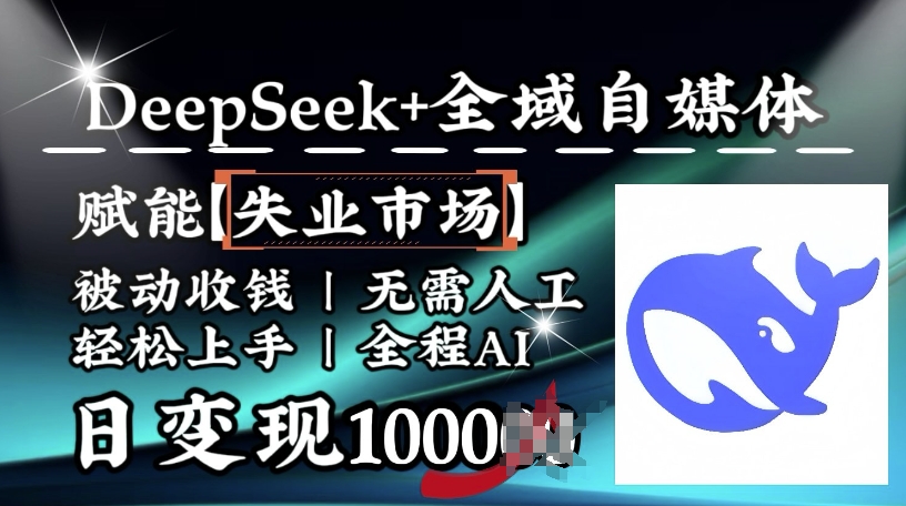 降维打击，Deepseek+全域自媒体，赋能失业市场，被动收钱，无需人工全程AI，日变现1k-中创资源网