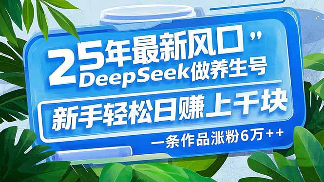 （14341期）25年最新风口，用DeepSeek做养生号，新手轻松日赚上千块，一条作品涨粉…-中创资源网