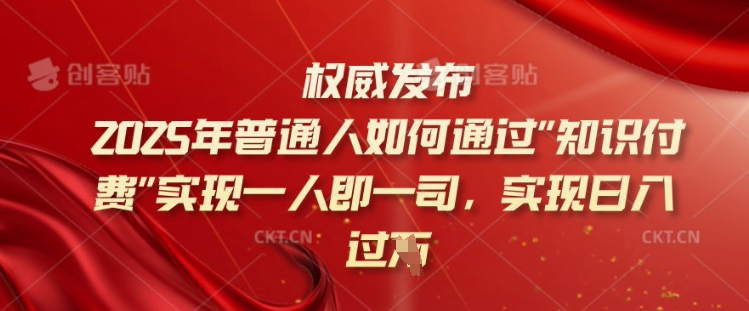 2025年普通人如何通过知识付费实现一人即一司，实现日入过千【揭秘】-中创资源网
