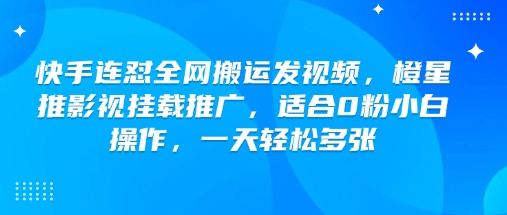 快手连怼全网搬运发视频，橙星推影视挂载推广，适合0粉小白操作，一天轻松多张-中创资源网