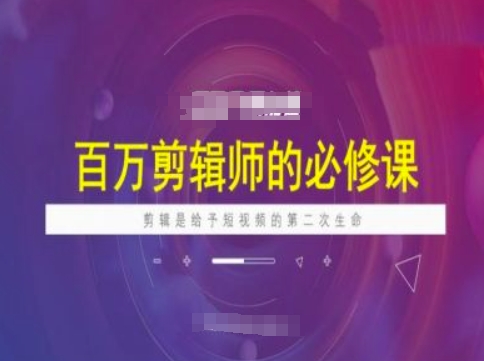 百万剪辑师必修课，剪辑是给予短视频的第二次生命-中创资源网