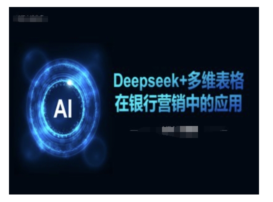 Deepseek+多维表格在银行营销场景中的应用-中创资源网