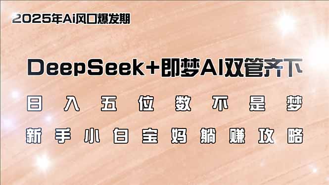 （14396期）日入五位数不是梦，DeepSeek+即梦AI双管齐下，新手小白宝妈躺赚攻略-中创资源网
