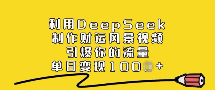 利用DeepSeek制作财运风景视频，引爆你的流量，单日变现多张-中创资源网