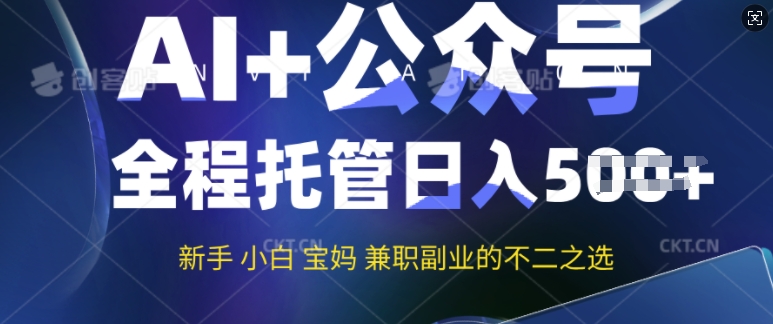 AI+公众号爆文，全程托管新手宝妈也能月入过W，兼职副业不二之选-中创资源网