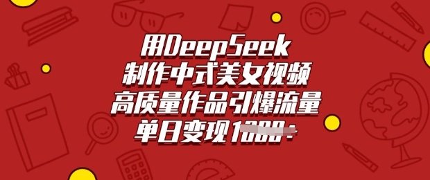 用DeepSeek制作中式美女视频，高质量作品引爆流量，单日变现多张-中创资源网