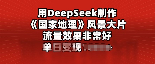 用DeepSeek制作风景大片，流量效果非常好，单日变现多张-中创资源网