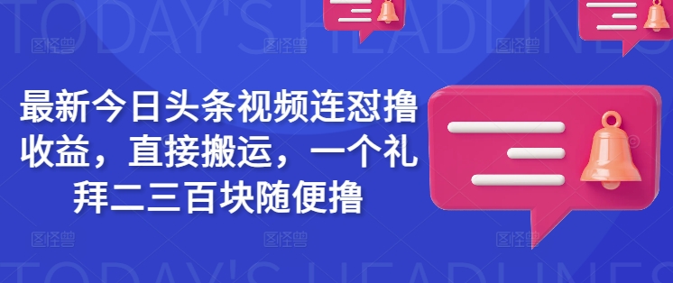 最新今日头条视频连怼撸收益，直接搬运，一个礼拜二三百块随便撸-中创资源网