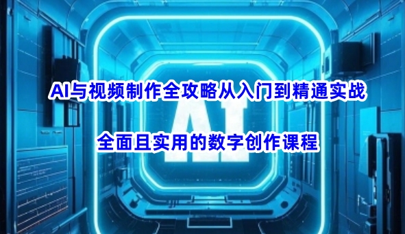 AI与视频制作全攻略从入门到精通实战，全面且实用的数字创作课程-中创资源网