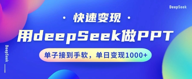 用DeepSeek做PPT，一个工具10分钟就可以搞定，快速接单变现，小白轻松上手，日搞多张-中创资源网