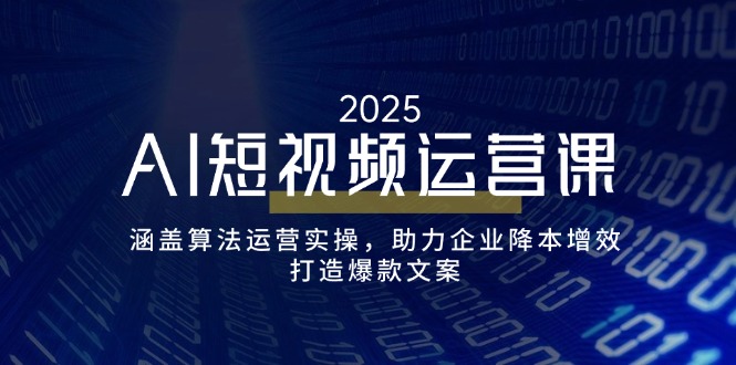 （14283期）AI短视频运营课，涵盖算法运营实操，助力企业降本增效，打造爆款文案-中创资源网