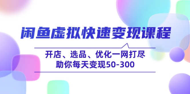 （14282期）闲鱼虚拟快速变现课程，开店、选品、优化一网打尽，助你每天变现50-300-中创资源网