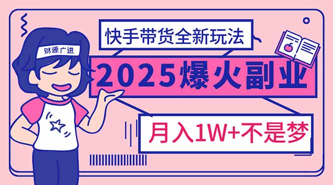 （14275期）2025年爆红副业！快手带货全新玩法，月入1万加不是梦！-中创资源网