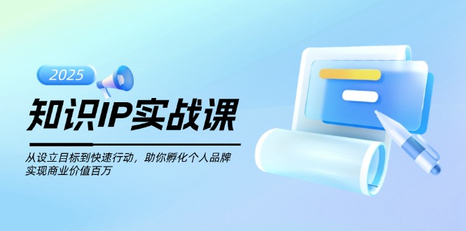 （14251期）知识IP实战课，从设立目标到快速行动，助你孵化个人品牌，实现商业价值…-中创资源网
