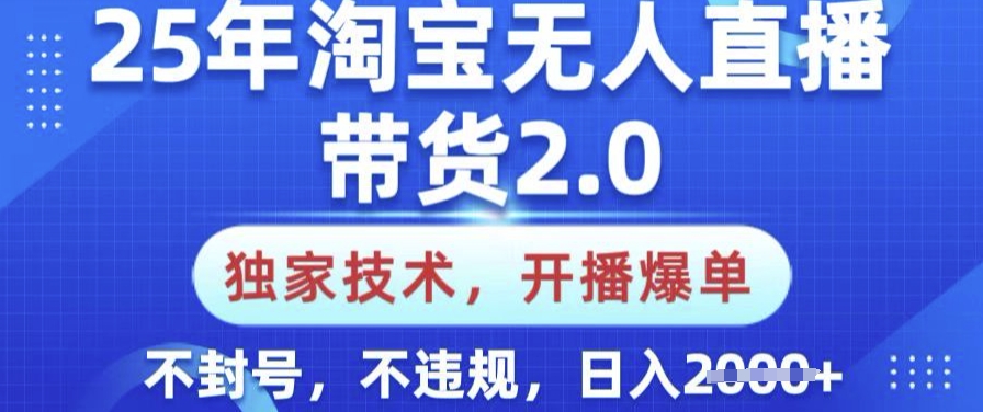 25年淘宝无人直播带货2.0.独家技术，开播爆单，纯小白易上手，不封号，不违规，日入多张【揭秘】-中创资源网