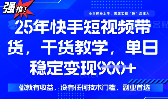 25年最新快手短视频带货，单日稳定变现900+，没有技术门槛，做就有收益【揭秘】-中创资源网