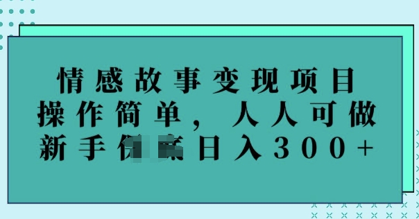 情感故事变现项目，操作简单，人人可做，新手日入3张-中创资源网