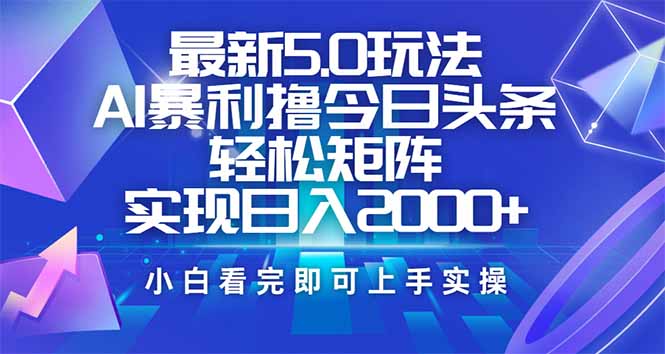 （14336期）今日头条最新5.0玩法，思路简单，复制粘贴，轻松实现矩阵日入2000+-中创资源网