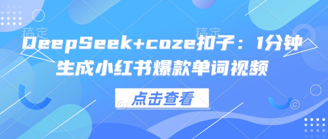DeepSeek+coze扣子：1分钟生成小红书爆款单词视频-中创资源网