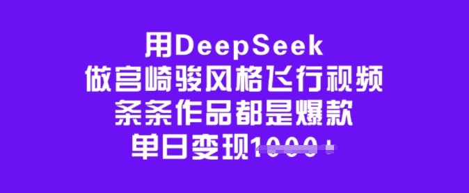 用DeepSeek做宫崎骏风格飞行视频，条条作品都是爆款，单日变现多张-中创资源网